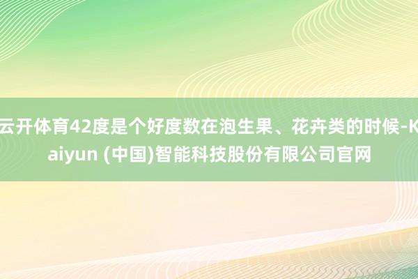 云开体育42度是个好度数在泡生果、花卉类的时候-Kaiyun (中国)智能科技股份有限公司官网