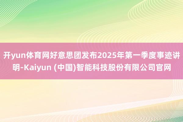 开yun体育网好意思团发布2025年第一季度事迹讲明-Kaiyun (中国)智能科技股份有限公司官网