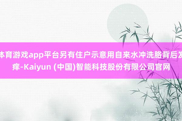 体育游戏app平台另有住户示意用自来水冲洗胳背后发痒-Kaiyun (中国)智能科技股份有限公司官网