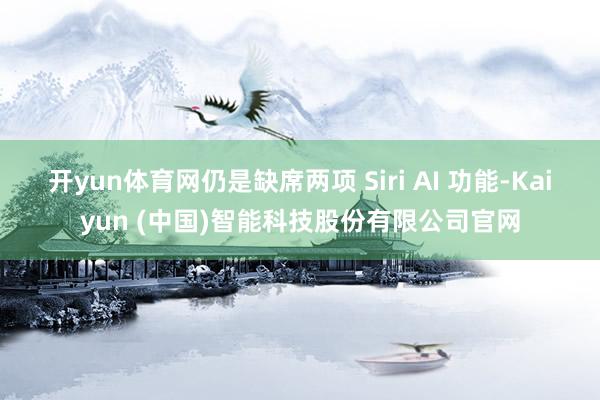 开yun体育网仍是缺席两项 Siri AI 功能-Kaiyun (中国)智能科技股份有限公司官网