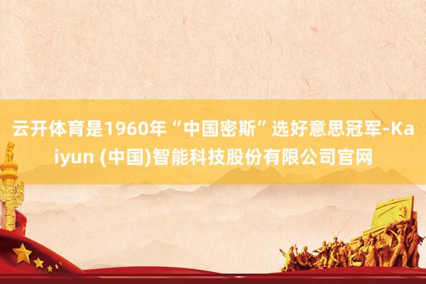 云开体育是1960年“中国密斯”选好意思冠军-Kaiyun (中国)智能科技股份有限公司官网